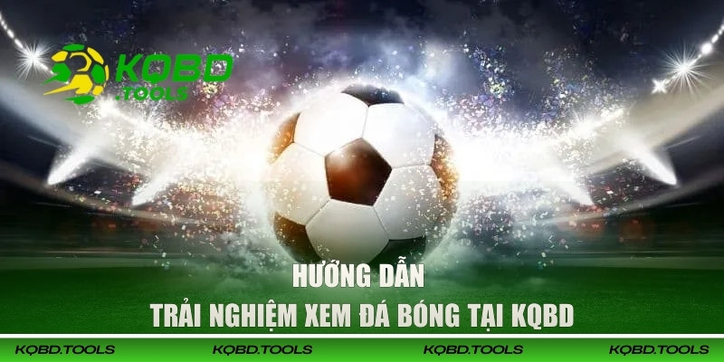 Xem Bóng Đá Trực Tiếp Ở Đâu? Uy Tín, Ổn Định Nhất Tại KQBD 3 Hướng dẫn trải nghiệm xem đá bóng tại KQBD