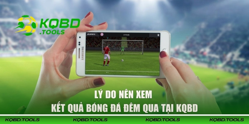 Xem Kết Quả Bóng Đá Đêm Qua Tại KQBD Nhanh, Chuẩn, Đầy Đủ 1 Lý do nên xem kết quả bóng đá đêm qua tại KQBD