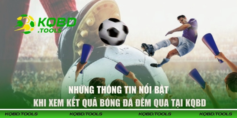 Xem Kết Quả Bóng Đá Đêm Qua Tại KQBD Nhanh, Chuẩn, Đầy Đủ 2 Những thông tin nổi bật khi xem kết quả bóng đá đêm qua tại KQBD