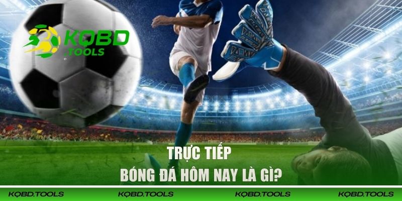 Trực tiếp bóng đá hôm nay là gì? 